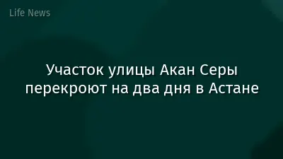 Участок улицы Акан Серы перекроют на два дня в Астане