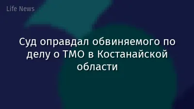 Суд оправдал обвиняемого по делу о ТМО в Костанайской области