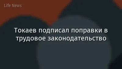 Токаев подписал поправки в трудовое законодательство
