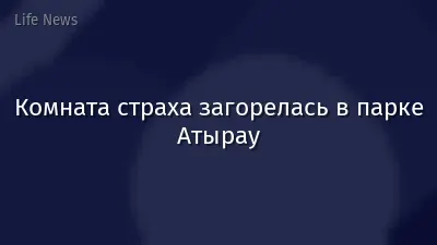 Комната страха загорелась в парке Атырау