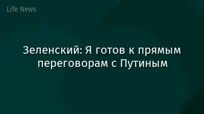 Зеленский: Я готов к прямым переговорам с Путиным