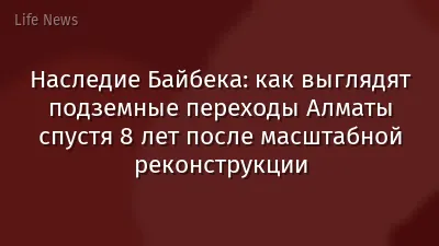 Наследие Байбека: как выглядят подземные переходы Алматы спустя 8 лет после масштабной реконструкции