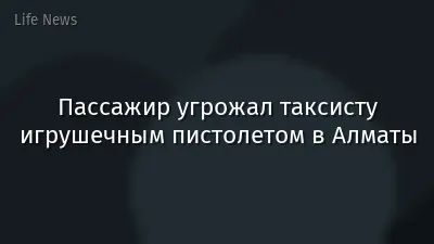 Пассажир угрожал таксисту игрушечным пистолетом в Алматы
