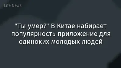 "Ты умер?" В Китае набирает популярность приложение для одиноких молодых людей