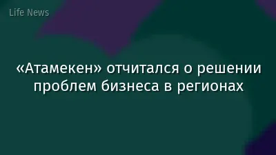 «Атамекен» отчитался о решении проблем бизнеса в регионах