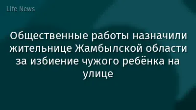 Общественные работы назначили жительнице Жамбылской области за избиение чужого ребёнка на улице