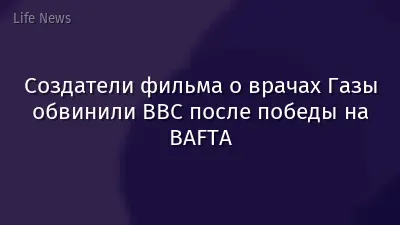 Создатели фильма о врачах Газы обвинили BBC после победы на BAFTA