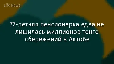 77-летняя пенсионерка едва не лишилась миллионов тенге сбережений в Актобе