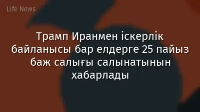 Трамп Иранмен іскерлік байланысы бар елдерге 25 пайыз баж салығы салынатынын хабарлады