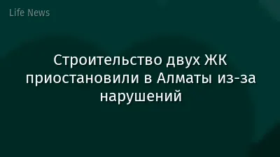 Строительство двух ЖК приостановили в Алматы из-за нарушений