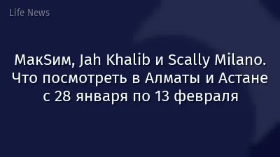 МакSим, Jah Khalib и Scally Milano. Что посмотреть в Алматы и Астане с 28 января по 13 февраля