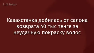 Казахстанка добилась от салона возврата 40 тыс тенге за неудачную покраску волос