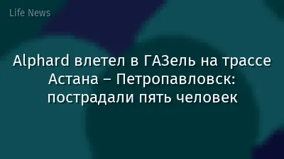 Alphard влетел в ГАЗель на трассе Астана – Петропавловск: пострадали пять человек