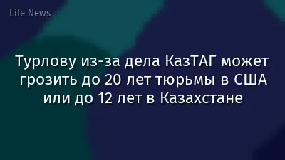 Турлову из-за дела КазТАГ может грозить до 20 лет тюрьмы в США или до 12 лет в Казахстане