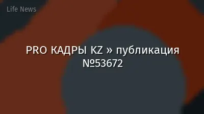 PRO КАДРЫ KZ » публикация №53672