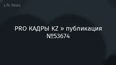 PRO КАДРЫ KZ » публикация №53674