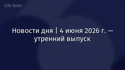 Новости дня | 4 июня 2026 г. — утренний выпуск