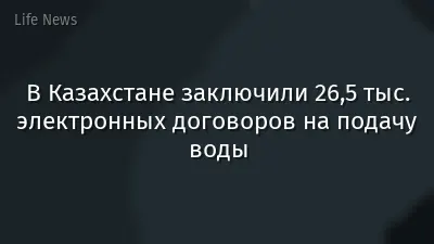 В Казахстане заключили 26,5 тыс. электронных договоров на подачу воды