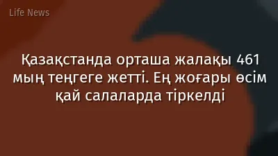 Қазақстанда орташа жалақы 461 мың теңгеге жетті. Ең жоғары өсім қай салаларда тіркелді
