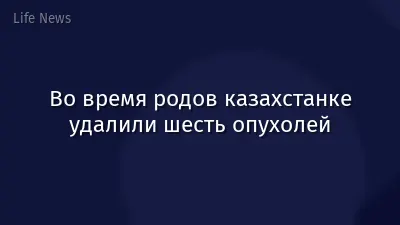Во время родов казахстанке удалили шесть опухолей