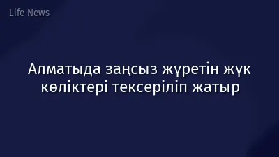 Алматыда заңсыз жүретін жүк көліктері тексеріліп жатыр