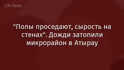 "Полы проседают, сырость на стенах". Дожди затопили микрорайон в Атырау