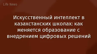 Искусственный интеллект в казахстанских школах: как меняется образование с внедрением цифровых решений