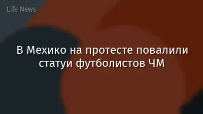 В Мехико на протесте повалили статуи футболистов ЧМ