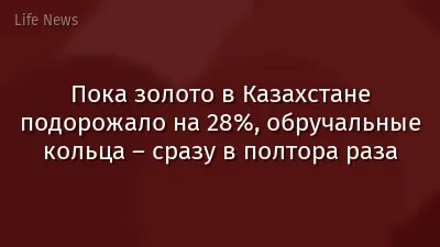 Пока золото в Казахстане подорожало на 28%, обручальные кольца – сразу в полтора раза