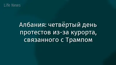Албания: четвёртый день протестов из‑за курорта, связанного с Трампом