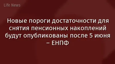 Новые пороги достаточности для снятия пенсионных накоплений будут опубликованы после 5 июня – ЕНПФ