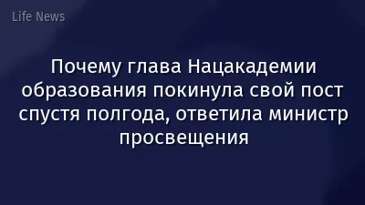 Почему глава Нацакадемии образования покинула свой пост спустя полгода, ответила министр просвещения