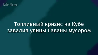 Топливный кризис на Кубе завалил улицы Гаваны мусором