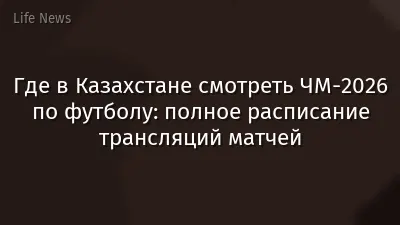 Где в Казахстане смотреть ЧМ-2026 по футболу: полное расписание трансляций матчей