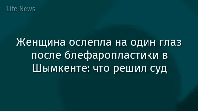 Женщина ослепла на один глаз после блефаропластики в Шымкенте: что решил суд