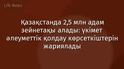 Қазақстанда 2,5 млн адам зейнетақы алады: үкімет әлеуметтік қолдау көрсеткіштерін жариялады