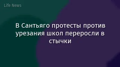 В Сантьяго протесты против урезания школ переросли в стычки