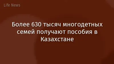 Более 630 тысяч многодетных семей получают пособия в Казахстане