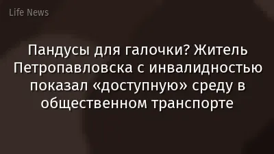 Пандусы для галочки? Житель Петропавловска с инвалидностью показал «доступную» среду в общественном транспорте