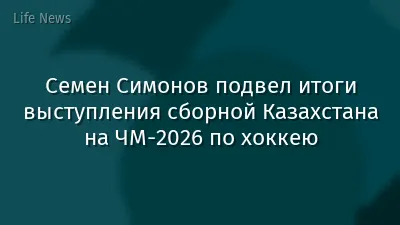Семен Симонов подвел итоги выступления сборной Казахстана на ЧМ-2026 по хоккею