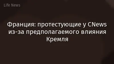 Франция: протестующие у CNews из‑за предполагаемого влияния Кремля