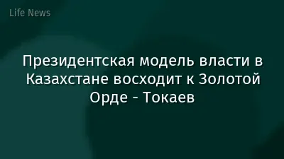 Президентская модель власти в Казахстане восходит к Золотой Орде - Токаев