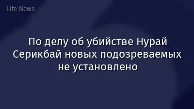 По делу об убийстве Нурай Серикбай новых подозреваемых не установлено