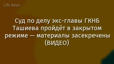 Суд по делу экс-главы ГКНБ Ташиева пройдёт в закрытом режиме — материалы засекречены (ВИДЕО)