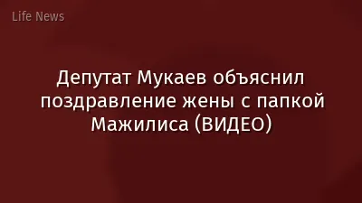 Депутат Мукаев объяснил поздравление жены с папкой Мажилиса (ВИДЕО)