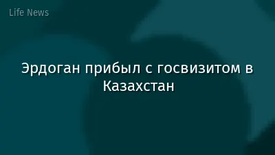 Эрдоган прибыл с госвизитом в Казахстан