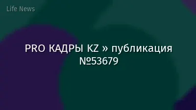 PRO КАДРЫ KZ » публикация №53679