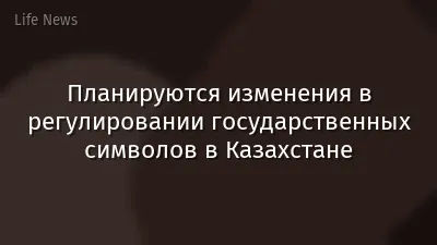 Планируются изменения в регулировании государственных символов в Казахстане