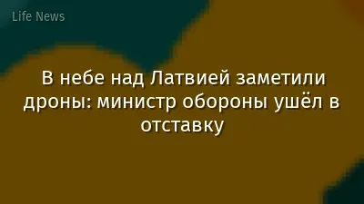В небе над Латвией заметили дроны: министр обороны ушёл в отставку