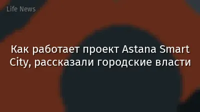 Как работает проект Astana Smart City, рассказали городские власти